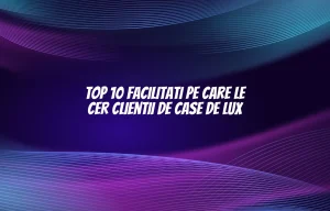Top 10 facilitati pe care le cer clientii de case de lux