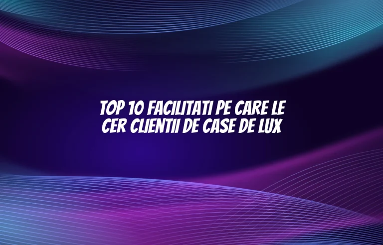 Top 10 facilitati pe care le cer clientii de case de lux